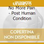 No More Pain - Post Human Condition cd musicale