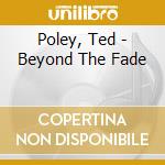 Poley, Ted - Beyond The Fade