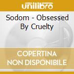Sodom - Obsessed By Cruelty cd musicale di Sodom