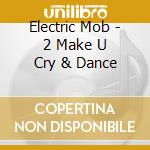 Electric Mob - 2 Make U Cry & Dance cd