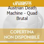 Austrian Death Machine - Quad Brutal cd musicale