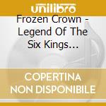Frozen Crown - Legend Of The Six Kings (Limited) (2 Cd) cd