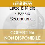 Latte E Miele - Passio Secundum Mattheum cd musicale di Latte E Miele