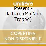 Present - Barbaro (Ma Non Troppo) cd