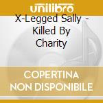 X-Legged Sally - Killed By Charity cd musicale di X