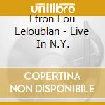 Etron Fou Leloublan - Live In N.Y. cd