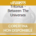 Tritonus - Between The Universes cd musicale di Tritonus