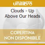 Clouds - Up Above Our Heads cd musicale di Clouds