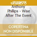 Anthony Phillips - Wise After The Event cd musicale di Anthony Phillips