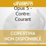 Opus 5 - Contre: Courant cd