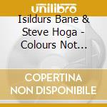 Isildurs Bane & Steve Hoga - Colours Not Found In Nature cd musicale