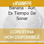 Banana - Aun Es Tiempo De Sonar cd musicale