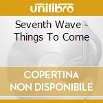 Seventh Wave - Things To Come cd