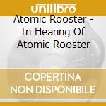 Atomic Rooster - In Hearing Of Atomic Rooster cd musicale