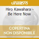 Hiro Kawahara - Be Here Now cd