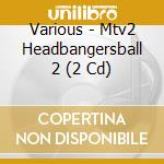 Various - Mtv2 Headbangersball 2 (2 Cd) cd