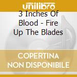 3 Inches Of Blood - Fire Up The Blades cd musicale di 3 Inches Of Blood