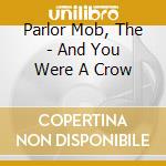 Parlor Mob, The - And You Were A Crow cd