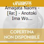 Amagata Naomi - [Re:] - Anotoki Ima Wo Mitsumeteta - cd