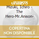 Mizuki, Ichiro - The Hero-Mr.Anison- cd musicale di Mizuki, Ichiro