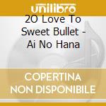 2O Love To Sweet Bullet - Ai No Hana cd