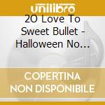 2O Love To Sweet Bullet - Halloween No Special One cd musicale