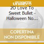 2O Love To Sweet Bullet - Halloween No Special One cd