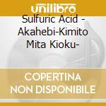 Sulfuric Acid - Akahebi-Kimito Mita Kioku- cd