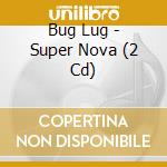 Bug Lug - Super Nova (2 Cd) cd musicale