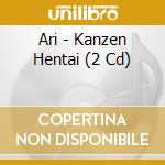 Ari - Kanzen Hentai (2 Cd) cd musicale