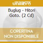 Buglug - Hitori Goto. (2 Cd) cd