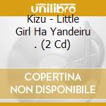 Kizu - Little Girl Ha Yandeiru . (2 Cd) cd