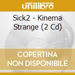Sick2 - Kinema Strange (2 Cd) cd