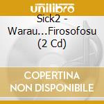 Sick2 - Warau...Firosofosu (2 Cd) cd