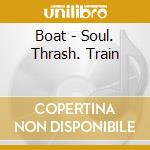 Boat - Soul. Thrash. Train cd