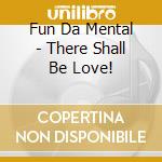 Fun Da Mental - There Shall Be Love! cd musicale