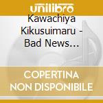 Kawachiya Kikusuimaru - Bad News Antonio-Inoki Biography cd musicale