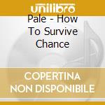 Pale - How To Survive Chance cd