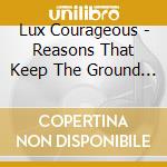 Lux Courageous - Reasons That Keep The Ground N      Ear cd