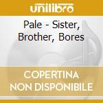 Pale - Sister, Brother, Bores cd