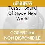 Toast - Sound Of Grave New World cd