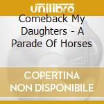 Comeback My Daughters - A Parade Of Horses cd