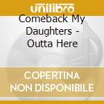 Comeback My Daughters - Outta Here cd