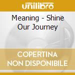 Meaning - Shine Our Journey cd musicale di Meaning