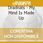 Dradnats - My Mind Is Made Up cd