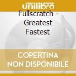 Fullscratch - Greatest Fastest cd musicale