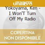 Yokoyama, Ken - I Won'T Turn Off My Radio cd musicale di Yokoyama, Ken