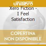 Xero Fiction - I Feel Satisfaction cd musicale