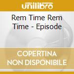 Rem Time Rem Time - Episode cd