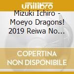 Mizuki Ichiro - Moeyo Dragons! 2019 Reiwa No Gekirei cd musicale di Mizuki Ichiro